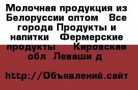 Молочная продукция из Белоруссии оптом - Все города Продукты и напитки » Фермерские продукты   . Кировская обл.,Леваши д.